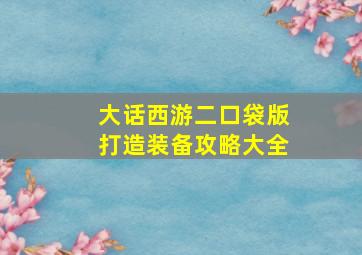 大话西游二口袋版打造装备攻略大全