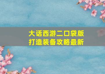 大话西游二口袋版打造装备攻略最新