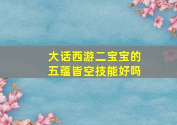 大话西游二宝宝的五蕴皆空技能好吗