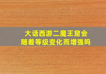 大话西游二魔王窟会随着等级变化而增强吗