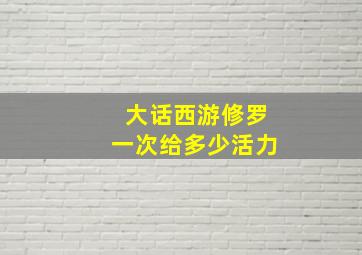 大话西游修罗一次给多少活力