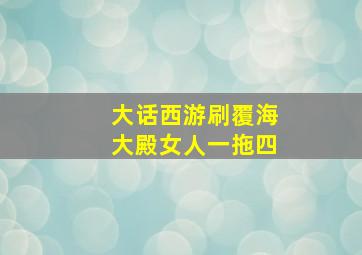 大话西游刷覆海大殿女人一拖四