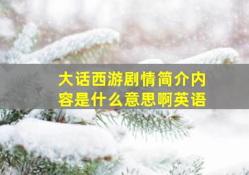 大话西游剧情简介内容是什么意思啊英语