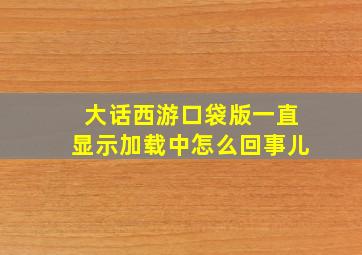 大话西游口袋版一直显示加载中怎么回事儿