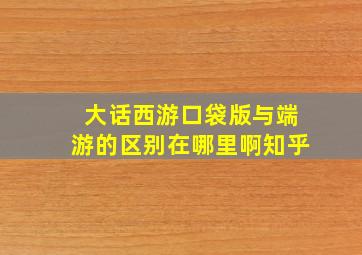 大话西游口袋版与端游的区别在哪里啊知乎