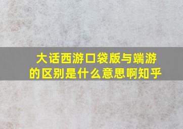 大话西游口袋版与端游的区别是什么意思啊知乎