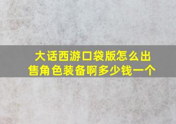 大话西游口袋版怎么出售角色装备啊多少钱一个