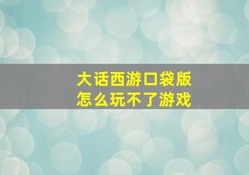 大话西游口袋版怎么玩不了游戏