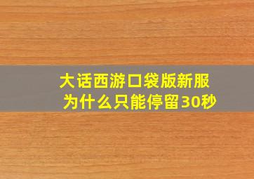 大话西游口袋版新服为什么只能停留30秒