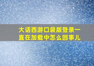 大话西游口袋版登录一直在加载中怎么回事儿