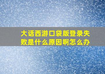 大话西游口袋版登录失败是什么原因啊怎么办