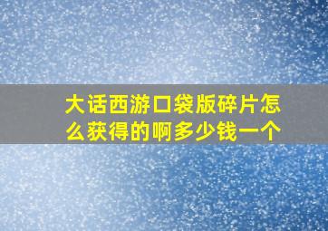 大话西游口袋版碎片怎么获得的啊多少钱一个