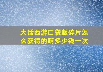 大话西游口袋版碎片怎么获得的啊多少钱一次