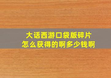 大话西游口袋版碎片怎么获得的啊多少钱啊