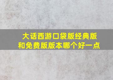 大话西游口袋版经典版和免费版版本哪个好一点