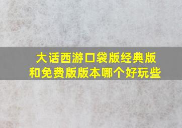 大话西游口袋版经典版和免费版版本哪个好玩些