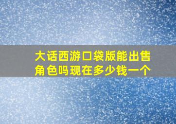 大话西游口袋版能出售角色吗现在多少钱一个