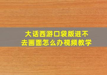 大话西游口袋版进不去画面怎么办视频教学