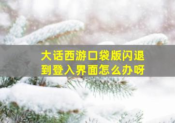 大话西游口袋版闪退到登入界面怎么办呀