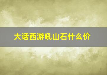 大话西游吼山石什么价