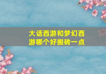 大话西游和梦幻西游哪个好搬砖一点