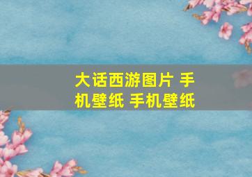 大话西游图片 手机壁纸 手机壁纸