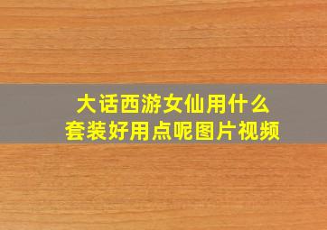 大话西游女仙用什么套装好用点呢图片视频