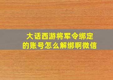 大话西游将军令绑定的账号怎么解绑啊微信