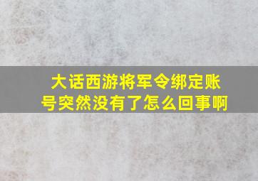 大话西游将军令绑定账号突然没有了怎么回事啊