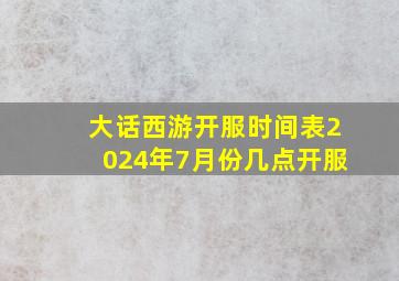 大话西游开服时间表2024年7月份几点开服