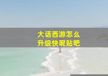 大话西游怎么升级快呢贴吧