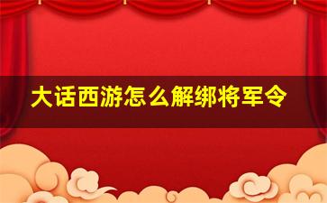 大话西游怎么解绑将军令