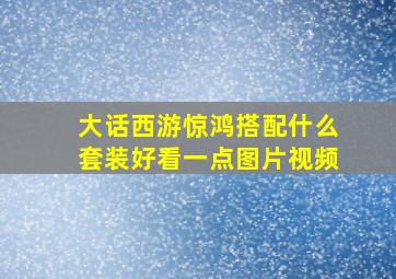 大话西游惊鸿搭配什么套装好看一点图片视频