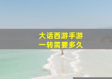 大话西游手游一转需要多久