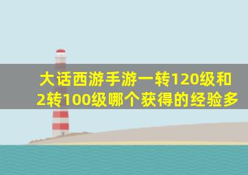 大话西游手游一转120级和2转100级哪个获得的经验多