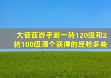 大话西游手游一转120级和2转100级哪个获得的经验多些