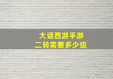 大话西游手游二转需要多少级