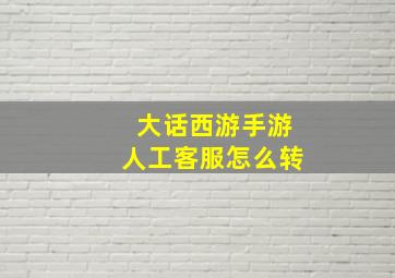 大话西游手游人工客服怎么转