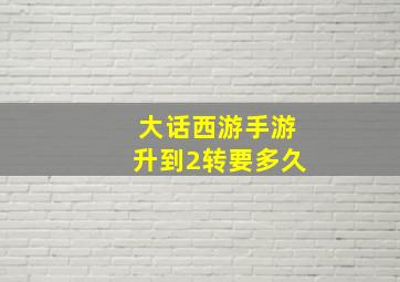 大话西游手游升到2转要多久