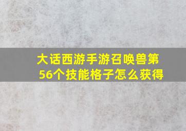 大话西游手游召唤兽第56个技能格子怎么获得