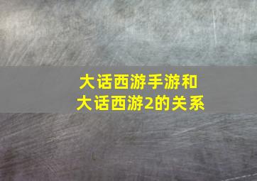 大话西游手游和大话西游2的关系