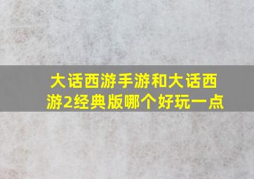 大话西游手游和大话西游2经典版哪个好玩一点