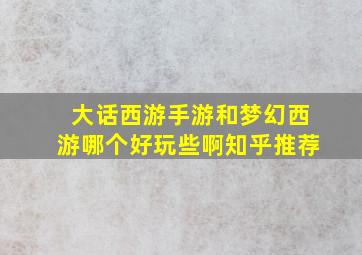 大话西游手游和梦幻西游哪个好玩些啊知乎推荐