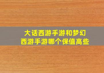 大话西游手游和梦幻西游手游哪个保值高些