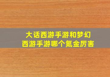 大话西游手游和梦幻西游手游哪个氪金厉害