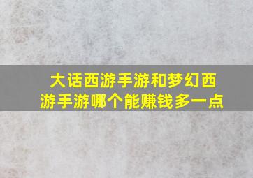 大话西游手游和梦幻西游手游哪个能赚钱多一点