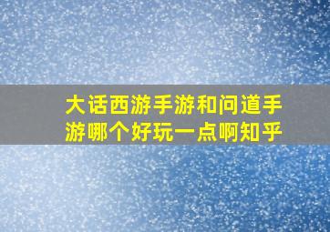 大话西游手游和问道手游哪个好玩一点啊知乎