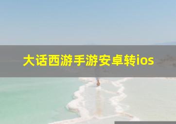 大话西游手游安卓转ios