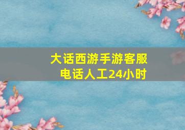 大话西游手游客服电话人工24小时