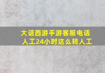 大话西游手游客服电话人工24小时这么转人工